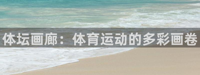 3377体育官网下载招商电话是多少：体坛画廊：体育运动的多彩