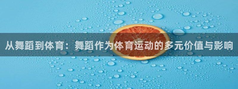 3377体育官网下载平台注册要钱吗：从舞蹈到体育：舞