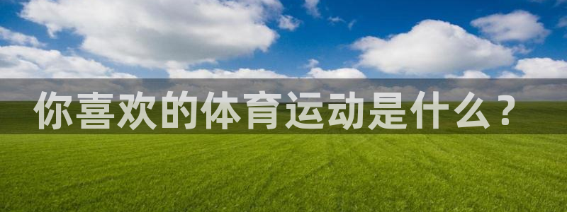 3377体育官方正版app娱乐代理怎么样：你喜欢的体