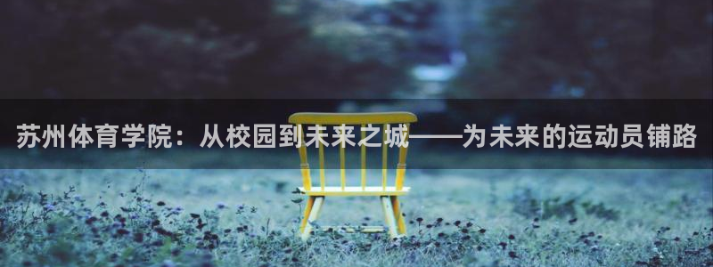 3377体育官网下载平台注册：苏州体育学院：从校园到未来之城