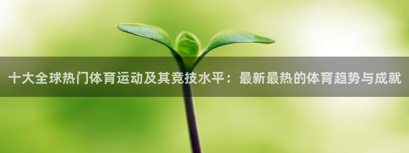 3377体育官网下载招商电话号码查询：十大全球热门体育运动及