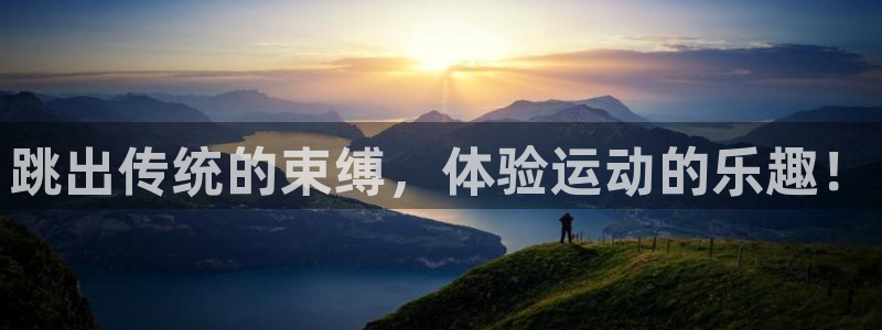 3377体育官网下载平台假的吗是真的吗：跳出传统的束缚，体验