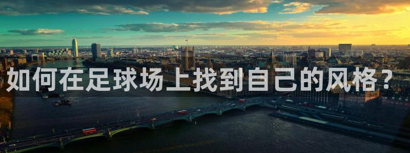 3377体育官网下载软件：如何在足球场上找到自己的风格？