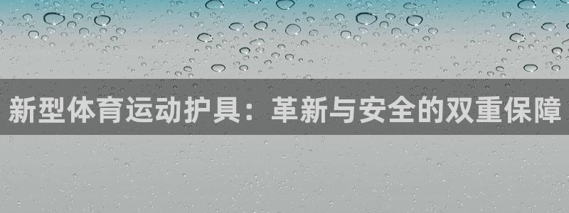 3377体育官网下载招商电话号码是多少啊：新型体育运动护具：