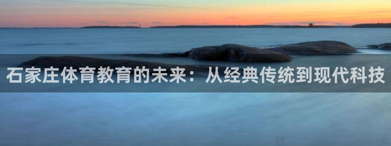 3377体育官方正版app集团官网首页网址：石家庄体育教育的