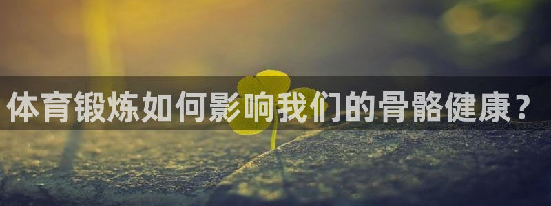 3377体育app倒闭了吗知乎：体育锻炼如何影响我们的骨骼健