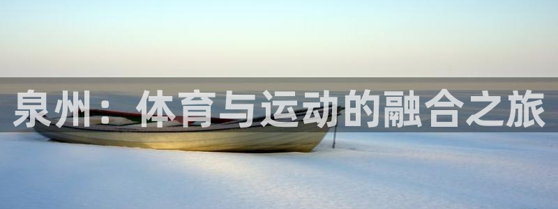  3377体育现在叫什么：泉州：体育与运动的融合之旅