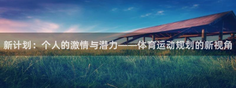 3377体育官网下载平台注册：新计划：个人的激情与潜