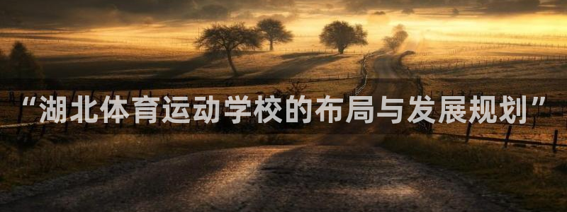 3377体育官方正版app集团官网首页网址:“湖北体育运动学