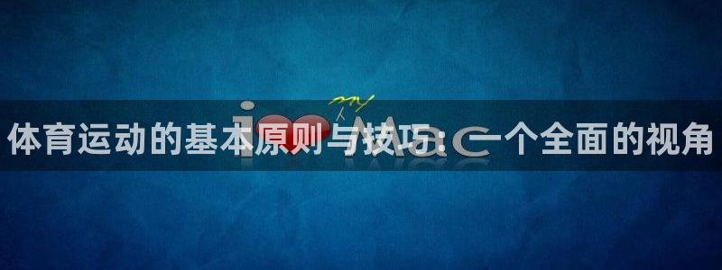 3377体育官方正版app集团简介:体育运动的基本原则与技巧