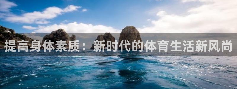 3377体育官方平台体育:提高身体素质:新时代的体育生活新风