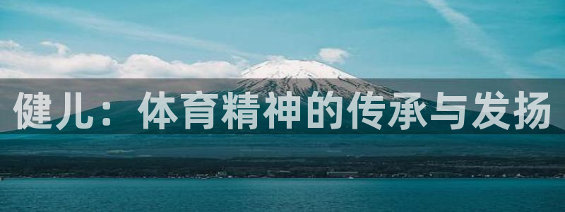 3377体育官方正版app官方:健儿:体育精神的传承与发扬