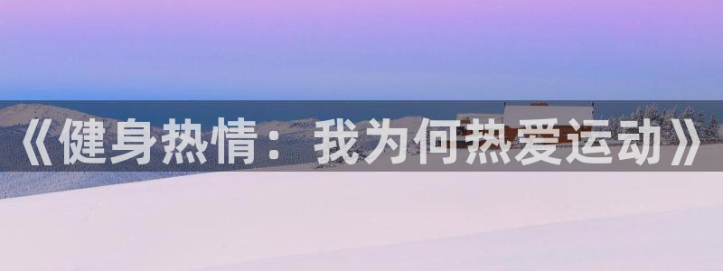 3377体育官网下载招商电话地址查询：《健身热情：我