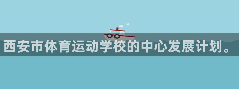 3377体育官网下载平台APP：西安市体育运动学校的中心发展